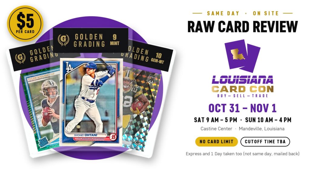 Same-day Raw Card Review on site at Louisiana Card Con, 5 dollars per card, no card limit, cutoff time to be announced. Saturday Oct 31, 9 AM to 5 PM, and Sunday Nov 1, 10 AM to 4 PM, Castine Center, Mandeville. Express and 1 Day taken too, mailed back